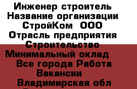 Инженер-строитель › Название организации ­ СтройКом, ООО › Отрасль предприятия ­ Строительство › Минимальный оклад ­ 1 - Все города Работа » Вакансии   . Владимирская обл.,Вязниковский р-н